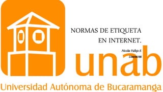 NORMAS DE ETIQUETA
EN INTERNET.
Nicolás Vallejo S.
U00096786
 