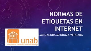NORMAS DE
ETIQUETAS EN
INTERNET
MARÍA ALEJANDRA MENDOZA VERGARA
 