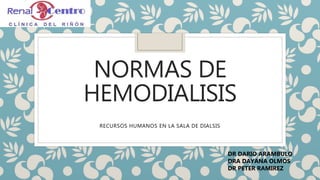 NORMAS DE
HEMODIALISIS
RECURSOS HUMANOS EN LA SALA DE DIALSIS
DR DARIO ARAMBULO
DRA DAYANA OLMOS
DR PETER RAMIREZ
 