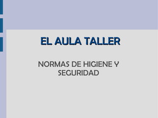 EL AULA TALLER NORMAS DE HIGIENE Y SEGURIDAD 
