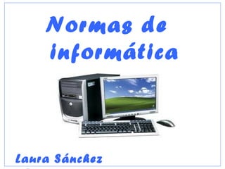 Normas de
informática
Laura Sánchez
 