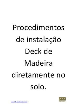 www.ideapavimenti.com.br
Procedimentos
de instalação
Deck de
Madeira
diretamente no
solo.
 
