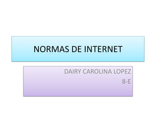 NORMAS DE INTERNET

      DAIRY CAROLINA LOPEZ
                       8-E
 