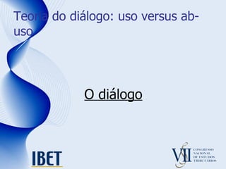 Teoria do diálogo: uso versus ab-uso O diálogo 