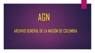 AGN
ARCHIVO GENERAL DE LA NACIÓN DE COLOMBIA
 