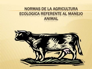 NORMAS DE LA AGRICULTURA ECOLOGICA REFERENTE AL MANEJO ANIMAL 