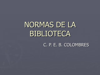 NORMAS DE LA BIBLIOTECA C. P. E. B. COLOMBRES 