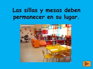 Las sillas y mesas deben
permanecer en su lugar.
 