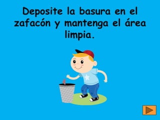 Deposite la basura en el
zafacón y mantenga el área
          limpia.
 