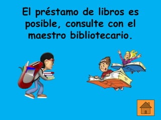El préstamo de libros es
posible, consulte con el
 maestro bibliotecario.
 