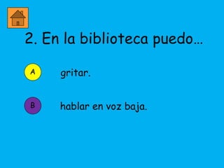 2. En la biblioteca puedo…

     gritar.


     hablar en voz baja.
 