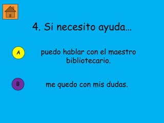 4. Si necesito ayuda…

 puedo hablar con el maestro
        bibliotecario.


  me quedo con mis dudas.
 