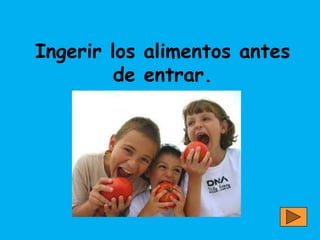 Ingerir los alimentos antes
         de entrar.
 