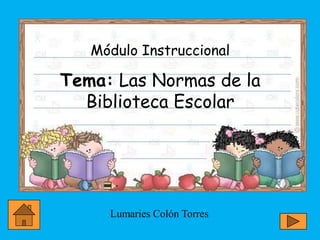 Módulo Instruccional

Tema: Las Normas de la
  Biblioteca Escolar




     Lumaries Colón Torres
 