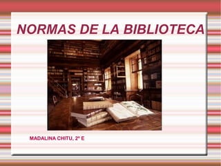 NORMAS DE LA BIBLIOTECA




 MADALINA CHITU, 2º E
 