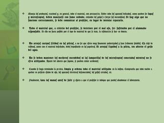Maneja los productos, reactivos y, en general, todo el material, con precaución. Sobre todo los aparatos delicados, como pueden ser  lupas y microscopios, deben manejarse con sumo cuidado , evitando los golpes o forzar sus mecanismos.  Si hay algo que no funcione correctamente, se debe comunicar al profesor, en lugar de intentar repararlo. Todo el material que, a criterio del profesor, se deteriore por el mal uso, será sustituido por el alumnado responsable . Si ello no fuera posible por el tipo de material de que se trate, la restitución se hará en dinero. No arrojes cuerpos sólidos en las piletas , a no ser que estén muy finamente pulverizados y sean fácilmente solubles. Esa clase de residuos, junto con el material desechado, debes depositarlo en las papeleras.  Si arrojas líquidos a la pileta, ten abierto el grifo del agua . No se deben mantener los mecheros encendidos ni las lamparillas de los microscopios conectadas mientras no se están utilizando . Aparte del ahorro que supone, se pueden evitar accidentes. Cuando se haya terminado la práctica,  limpia y ordena todo el material utilizado  en la misma. Comprueba que todo vuelve a quedar en perfecto estado de uso, los aparatos eléctricos desconectados, los grifos cerrados, etc. Finalmente,  lava tus manos antes de salir  y espera a que el profesor te indique que puedes abandonar el laboratorio. 