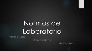 Normas de
Laboratorio
VÍCTOR BARRIOS

KEISHMER CARRERA
HÉCTOR GARCÍA

 