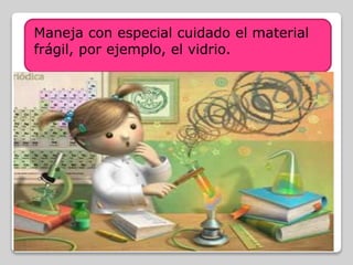 Maneja con especial cuidado el material
frágil, por ejemplo, el vidrio.
 