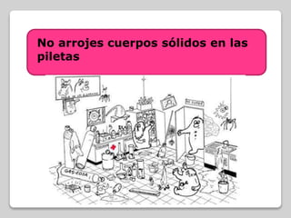No arrojes cuerpos sólidos en las
piletas
 