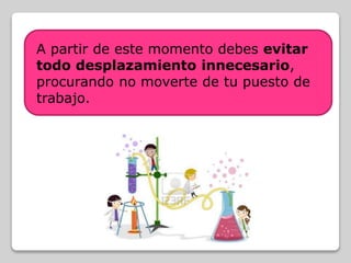 A partir de este momento debes evitar
todo desplazamiento innecesario,
procurando no moverte de tu puesto de
trabajo.
 
