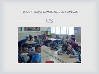 TODOS Y TODAS SOMOS AMIGOS Y AMIGAS
