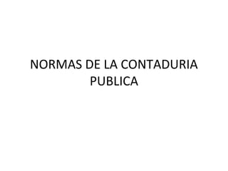 NORMAS DE LA CONTADURIA
        PUBLICA
 