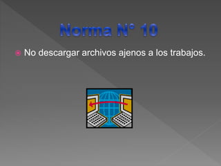  No descargar archivos ajenos a los trabajos.
 