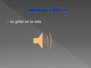  no gritar en la sala
 