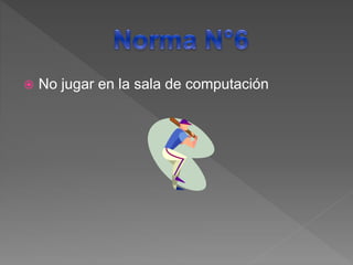 No jugar en la sala de computación
 