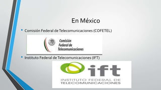 En México
• Comisión Federal deTelecomunicaciones (COFETEL)
• Instituto Federal deTelecomunicaciones (IFT)
 