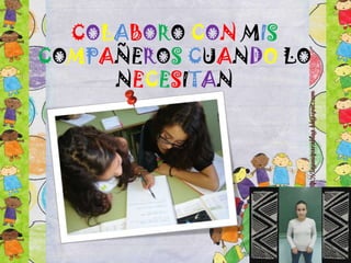 COLABORO CON MIS
COMPAÑEROS CUANDO LO
NECESITAN

 