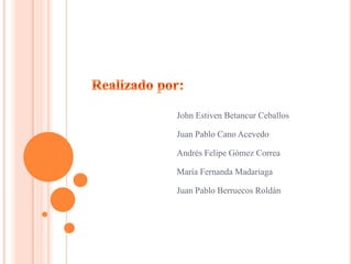 John Estiven Betancur Ceballos
Juan Pablo Cano Acevedo
Andrés Felipe Gómez Correa
María Fernanda Madariaga
Juan Pablo Berruecos Roldán