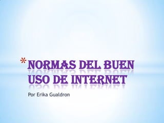 * NORMAS DEL BUEN
 USO DE INTERNET
 Por Erika Gualdron
 