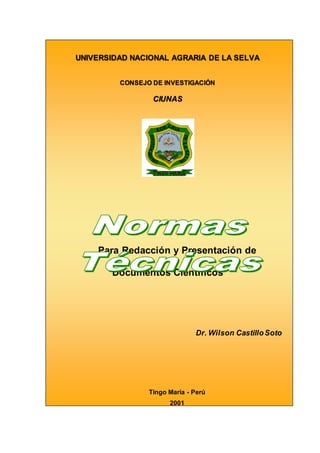 UNIVERSIDAD NACIONAL AGRARIA DE LA SELVA
CONSEJO DE INVESTIGACIÓN
CIUNAS
Para Redacción y Presentación de
Documentos Científicos
Dr. Wilson CastilloSoto
Tingo María - Perú
2001
 