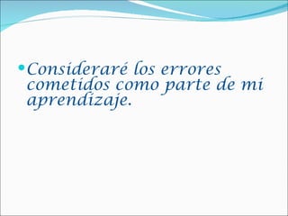 Consideraré los errores
 cometidos como parte de mi
 aprendizaje.
 