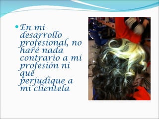  En mi
 desarrollo
 profesional, no
 haré nada
 contrario a mi
 profesión ni
 que
 perjudique a
 mi clientela
 