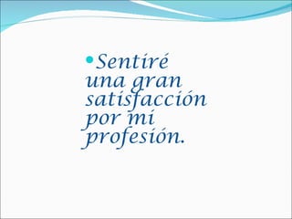Sentiré
una gran
satisfacción
por mi
profesión.
 
