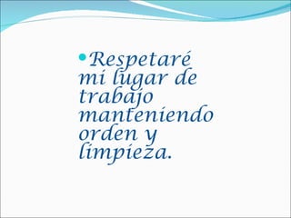 Respetaré
mi lugar de
trabajo
manteniendo
orden y
limpieza.
 