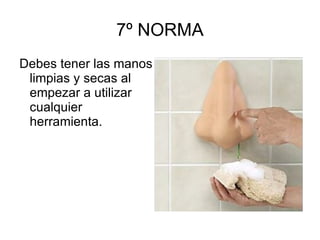 7º NORMA Debes tener las manos limpias y secas al empezar a utilizar cualquier herramienta. 