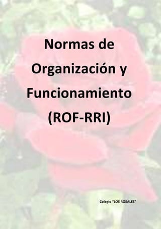 Colegio “LOS ROSALES”
Normas de
Organización y
Funcionamiento
(ROF-RRI)
 