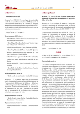 BOUS

9

núm. 7, de 3 de Julio de 2009

I.7 Comisiones

I.8 Consejo Social

Comisión de Doctorado.

Acuerdo 23/CS 17-12-08, por el que se aprueban las
normas de permanencia de estudiantes en la Universidad de Sevilla.

Acuerdo 9.1.1/CG 16-6-09, por el que de conformidad
con la Disposición Transitoria Única del Reglamento de
Funcionamiento del Consejo de Gobierno se designan
por asentimiento a los miembros de la Comisión de Doctorado que corresponde al Consejo de Gobierno, y que se
relacionan a continuación:
COMISIÓN DE DOCTORADO
Representantes del Sector A
• Don Ramón Antonio Abascal García. Escuela Técnica Superior de Ingenieros
• Don Miguel Toro Bonilla. Escuela Técnica Superior de Ingeniería Informática
• Don Antonio Córdoba Zurita. Facultad de Física
• Don Ángel Galindo del Pozo. Facultad de Química
• Doña Carmen Barroso Castro. Facultad de Ciencias Económicas y Empresariales
• Don Francisco López Menudo. Facultad de Derecho
• Doña Inés María Martín Lacave. Facultad de Medicina
• Doña Pilar León Castro. Facultad de Geografía e
Historia
• Don Pablo Emilio Pérez-Mallaína Bueno. Facultad
de Geografía e Historia
Representante del Sector B
• Doña Josefa Álvarez Fuentes. Facultad de Farmacia
Acuerdo 9.1.2/CG 16-6-09, por el que de conformidad
con la Disposición Transitoria Única del Reglamento de
Funcionamiento del Consejo de Gobierno y del artículo 10 del Reglamento General de Régimen Electoral, se
proclaman automáticamente miembros de la Comisión
de Doctorado a los Sres. que a continuación se relacionan, en representación de los Sectores que, igualmente
se indican, con voz pero sin voto:
Representante del Sector B
• Doña Rosario López Gavira. Facultad de Ciencias
Económicas y Empresariales
Representante del Sector C
• Don Manuel Gómez Fernández. Facultad de Filosofía

Acuerdo de 17 de diciembre de 2008 del Consejo Social de la Universidad de Sevilla por el que se aprueba
proyecto de normas de permanencia de estudiantes en la
Universidad de Sevilla. (Acuerdo CS 23/2008 17-12).
De acuerdo a lo establecido en el artículo 46.3 de la Ley
Orgánica de Universidades, se aprueban las normas de
permanencia de los estudiantes de la Universidad de
Sevilla, según el texto que se acompaña como Anexo a
este Acuerdo, una vez que ha sido sometido al informe
preceptivo del Consejo de Coordinación Universitaria,
las cuales entrarán en vigor en el curso académico 20092010.
Sevilla, 17 de diciembre de 2008.
ANEXO
NORMAS DE PERMANENCIA DE LOS ESTUDIANTES DE LA UNIVERSIDAD DE SEVILLA
Exposición de motivos
Las normas sobre permanencia de los estudiantes universitarios están contenidas en un texto reglamentario,
el Decreto-Ley 9/1975, de 10 de julio, modiﬁcado por
Real Decreto-Ley 8/1976, de 16 de junio, que supera los
treinta años de antigüedad y que se realizó en un contexto social y educativo muy distinto al actual. La Ley
Orgánica 6/2001, de 21 de diciembre, de Universidades
(en adelante LOU) a nivel estatal y la Ley 15/2003, de
22 de diciembre, Andaluza de Universidades, dibujan
hoy un panorama universitario muy diverso por cuanto
muy diversas son las circunstancias que actualmente lo
justiﬁcan y hacen posible. En desarrollo de lo previsto en
estas leyes, el artículo 53 del Estatuto de la Universidad
de Sevilla recoge que el Consejo Social, como representante de los intereses sociales en la Universidad, tiene
adjudicadas, entre otras, la competencia de establecer las
normas que han de regular esta materia y es voluntad de
este órgano actualizar sus contenidos, sin pretensión de
introducir un sistema que signiﬁque una ruptura con el
anterior, sino más bien una puesta al día de los procedimientos que rigen hoy esta materia. En consecuencia, el
Consejo Social aprueba las reglas de permanencia que
se relacionan y que han sido debidamente consensuadas
con la representación de la Institución y de los estudiantes, así como informadas favorablemente por el Consejo

 