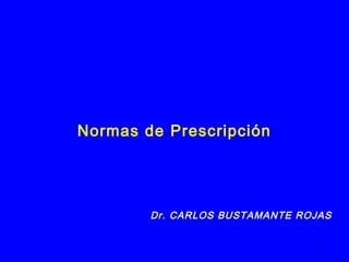 Normas de Prescripción




        Dr. CARLOS BUSTAMANTE ROJAS

                                1
 