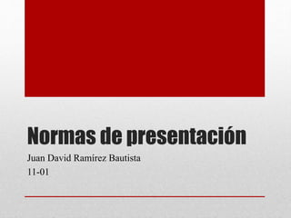 Normas de presentación
Juan David Ramírez Bautista
11-01
 