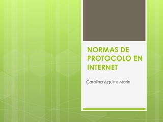NORMAS DE
PROTOCOLO EN
INTERNET
Carolina Aguirre Marín
 