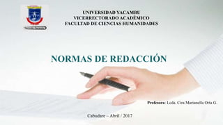 UNIVERSIDAD YACAMBU
VICERRECTORADO ACADÉMICO
FACULTAD DE CIENCIAS HUMANIDADES
NORMAS DE REDACCIÓN
Profesora: Lcda. Cira Marianella Orta G.
Cabudare – Abril / 2017
 