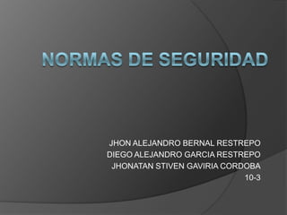 JHON ALEJANDRO BERNAL RESTREPO
DIEGO ALEJANDRO GARCIA RESTREPO
 JHONATAN STIVEN GAVIRIA CORDOBA
                             10-3
 