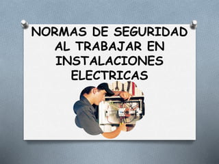 NORMAS DE SEGURIDAD
AL TRABAJAR EN
INSTALACIONES
ELECTRICAS
 