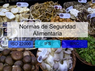 Normas de Seguridad
       Alimentaria
ISO 22000   IFS     BRC
 