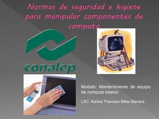 Modulo: Mantenimiento de equipo 
de computo básico 
LSC. Karina Thamara Sillas Barrera 
 