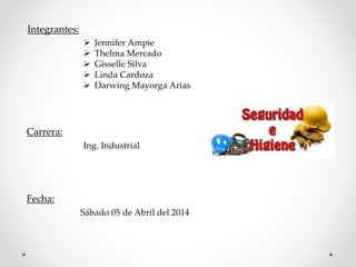 Integrantes: 
 Jennifer Ampie 
 Thelma Mercado 
 Gisselle Silva 
 Linda Cardoza 
 Darwing Mayorga Arias 
Carrera: 
Ing. Industrial 
Fecha: 
Sábado 05 de Abril del 2014 
 